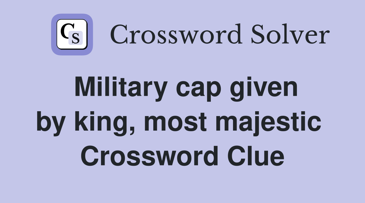 Military cap given by king, most majestic  Crossword Clue