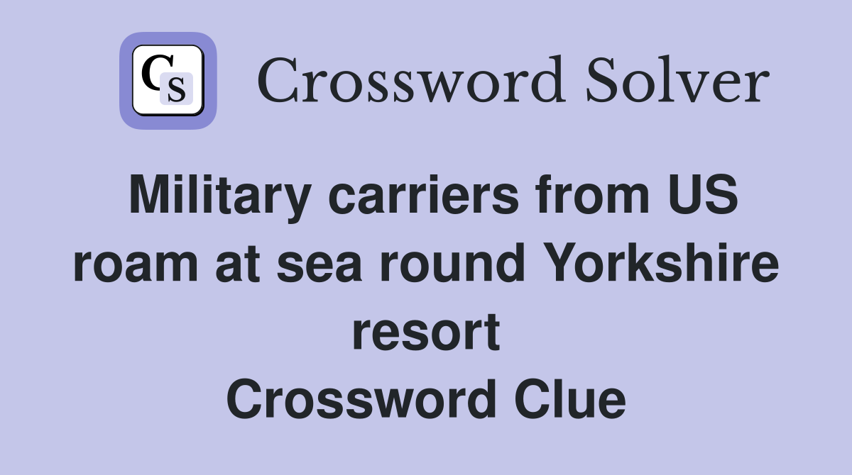 Military carriers from US roam at sea round Yorkshire resort Crossword Clue