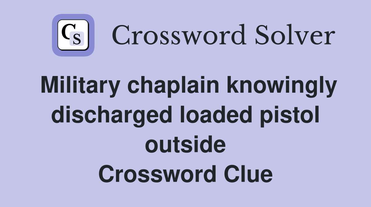 Military chaplain knowingly discharged loaded pistol outside Crossword Clue