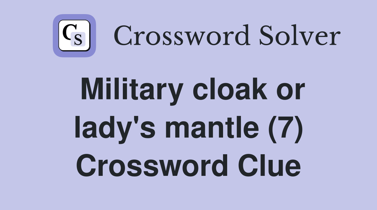 Military cloak or lady's mantle (7) Crossword Clue