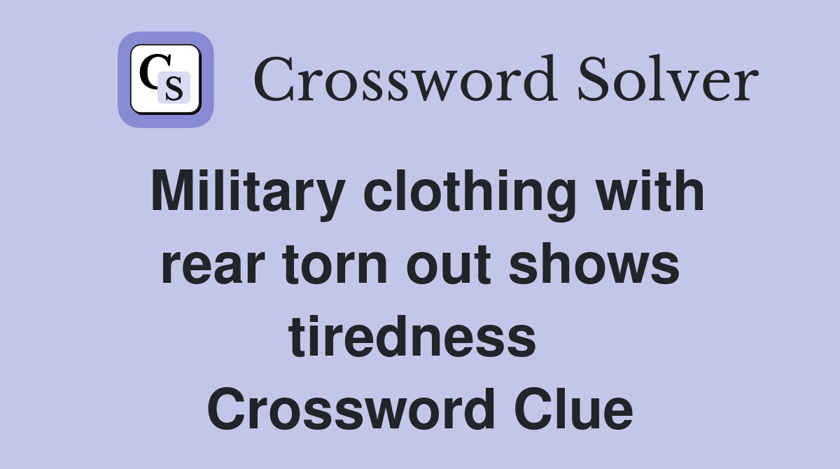 Military clothing with rear torn out shows tiredness  Crossword Clue