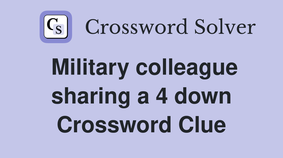 Military colleague sharing a 4 down Crossword Clue