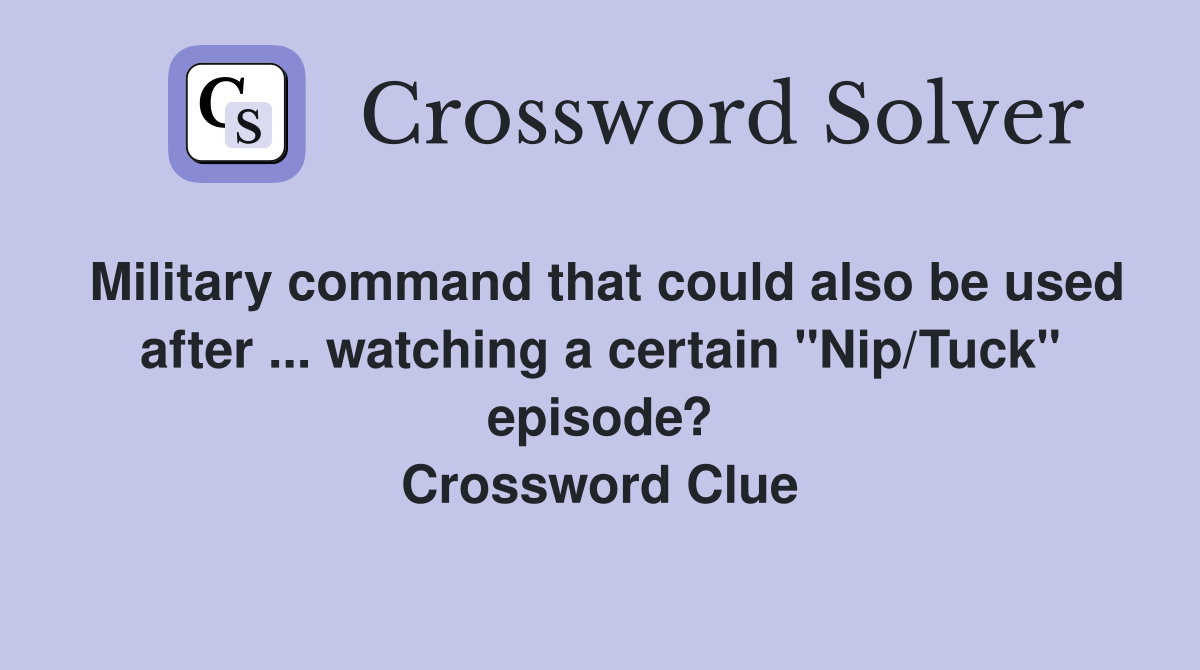 Military command that could also be used after ... watching a certain "Nip/Tuck" episode? Crossword Clue