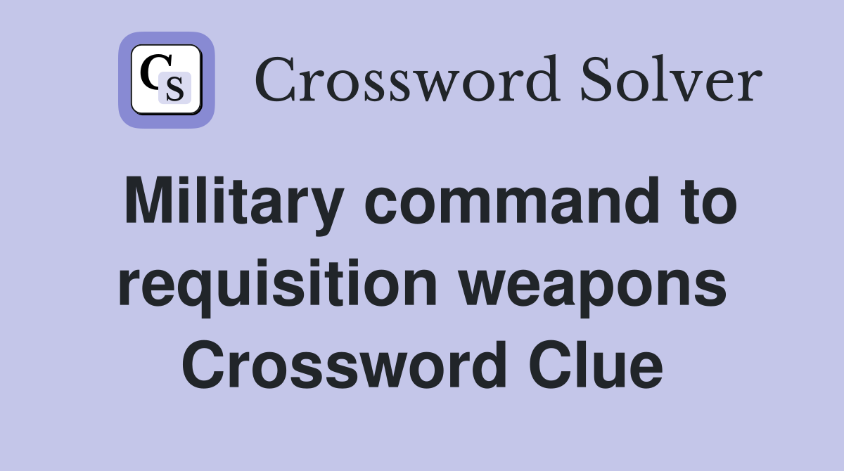 Military command to requisition weapons Crossword Clue