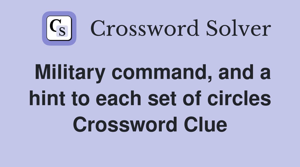 Military command, and a hint to each set of circles Crossword Clue