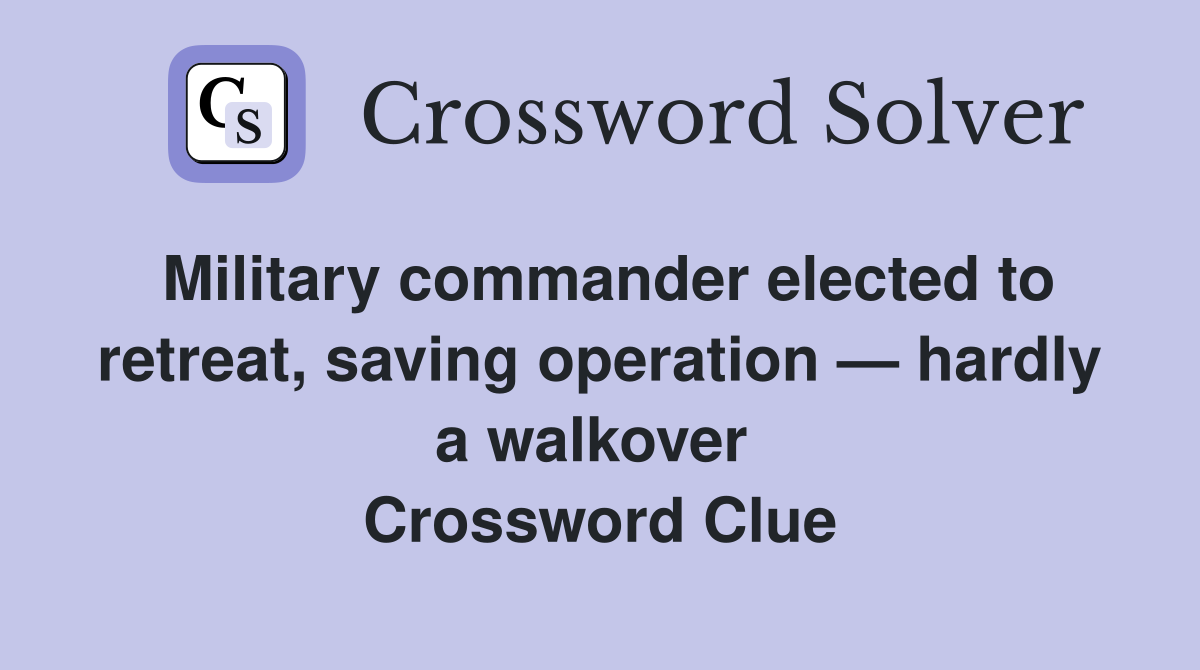 Military commander elected to retreat, saving operation — hardly a walkover  Crossword Clue