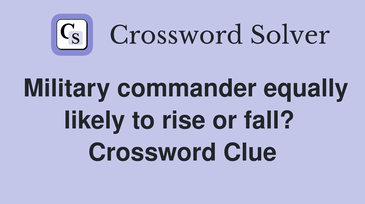 Military commander equally likely to rise or fall?  Crossword Clue