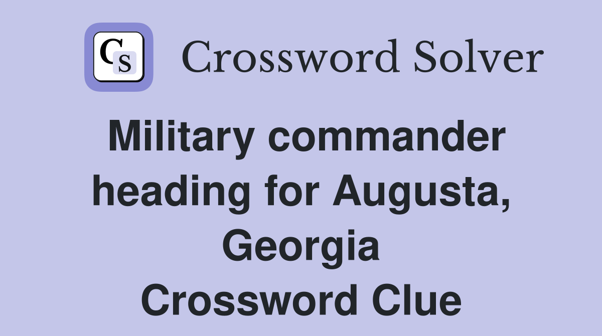 Military commander heading for Augusta, Georgia Crossword Clue