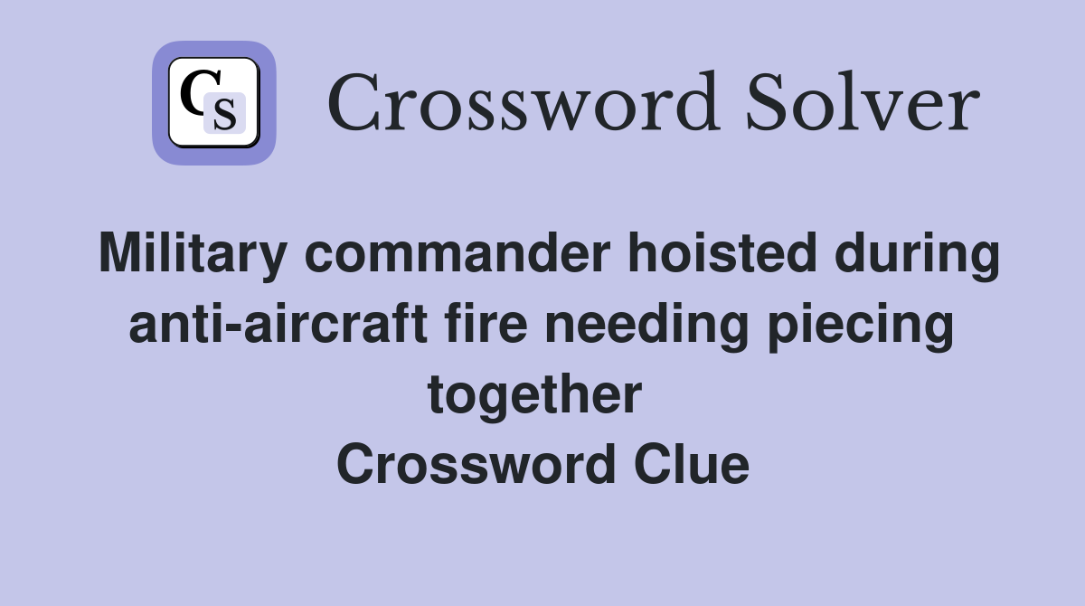 Military commander hoisted during anti-aircraft fire needing piecing together  Crossword Clue