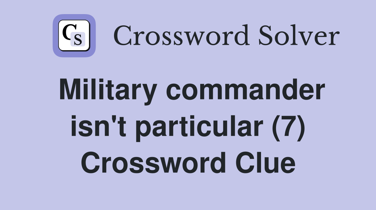 Military commander isn't particular (7) Crossword Clue