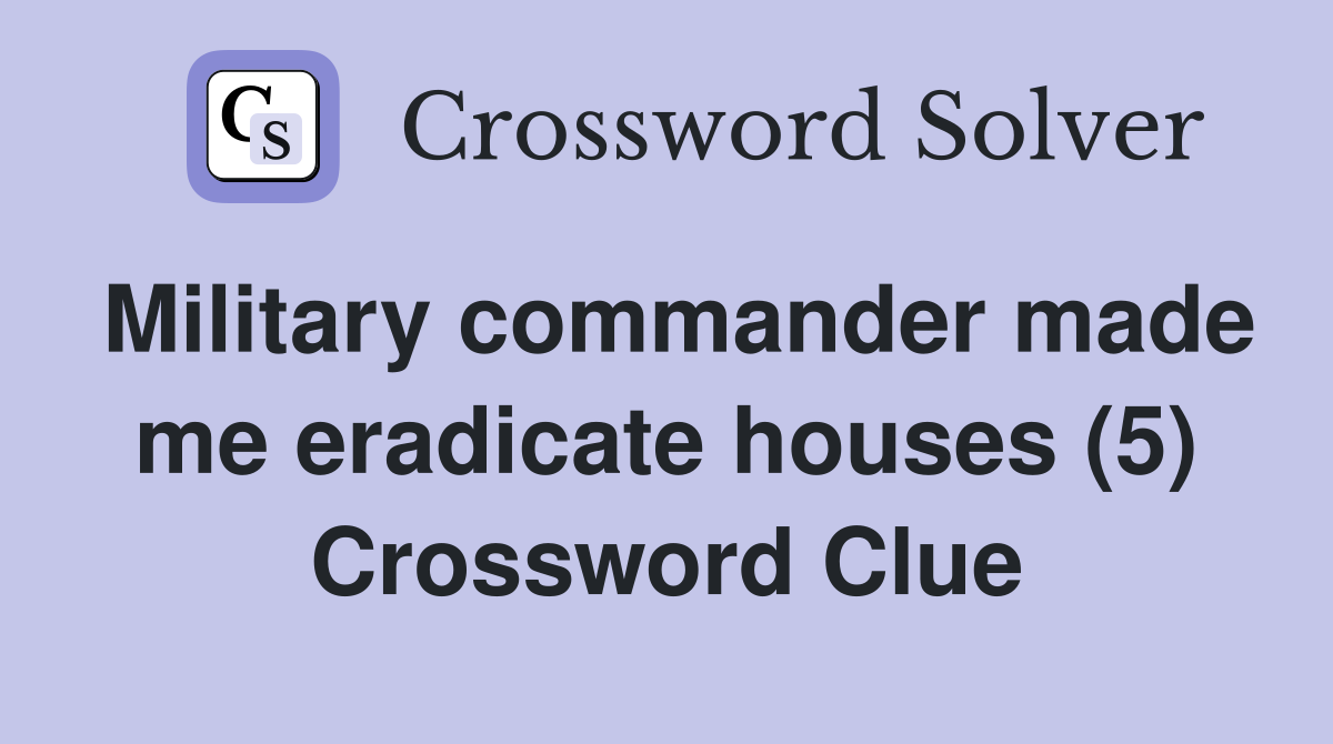 Military commander made me eradicate houses (5) Crossword Clue