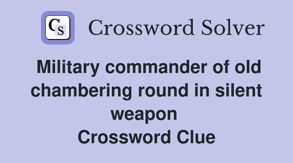 Military commander of old chambering round in silent weapon  Crossword Clue