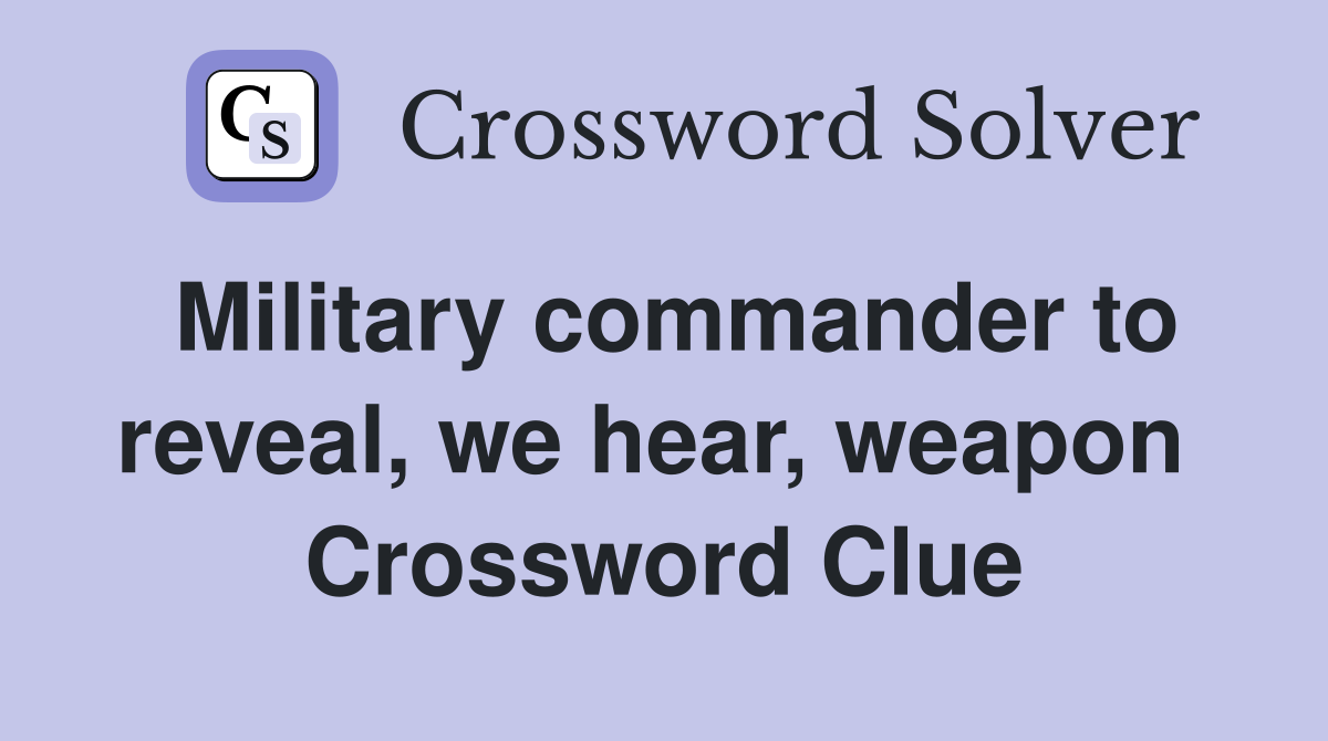 Military commander to reveal, we hear, weapon  Crossword Clue