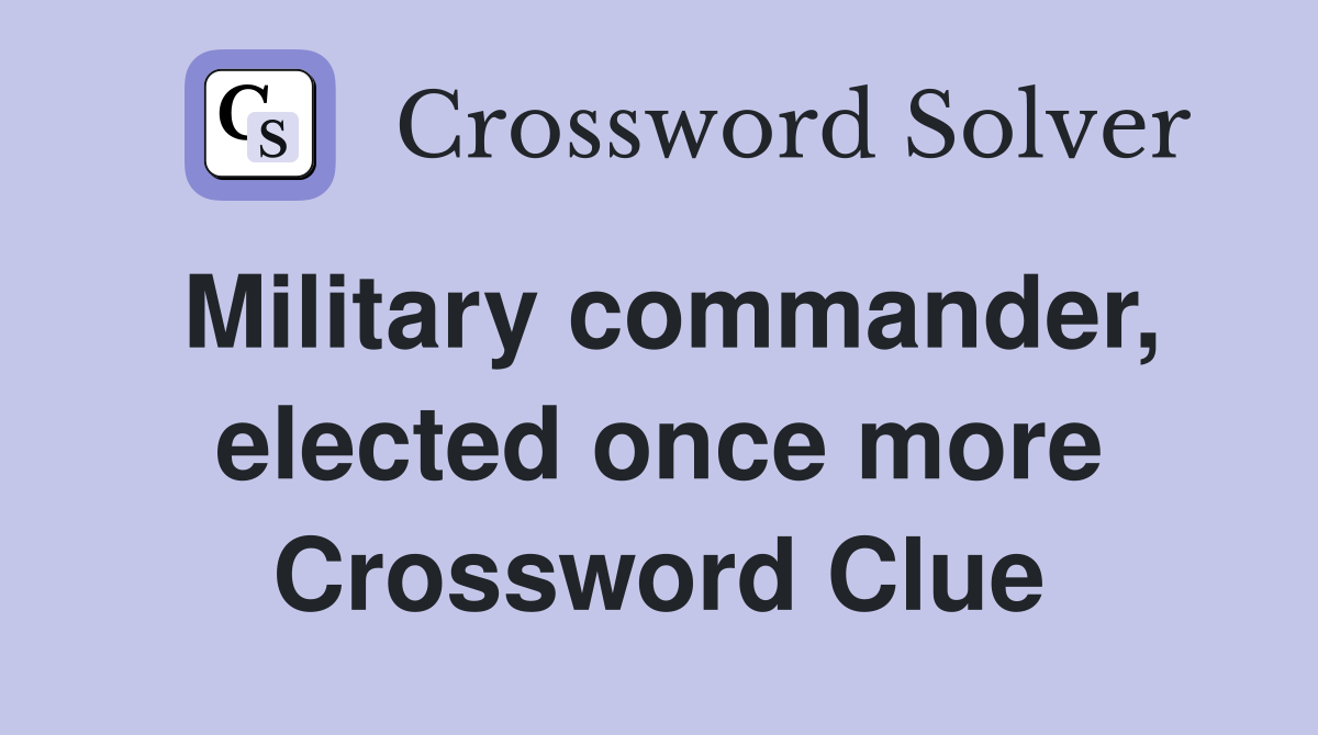 Military commander, elected once more Crossword Clue