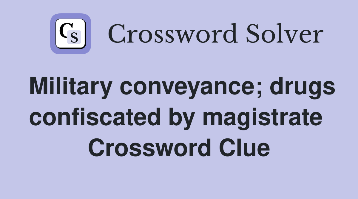 Military conveyance; drugs confiscated by magistrate  Crossword Clue