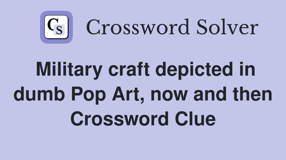 Military craft depicted in dumb Pop Art, now and then Crossword Clue