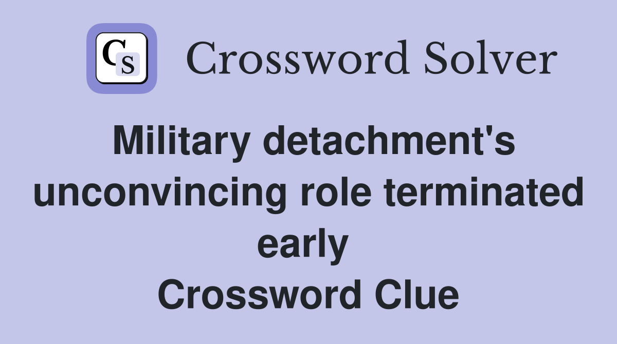 Military detachment's unconvincing role terminated early  Crossword Clue