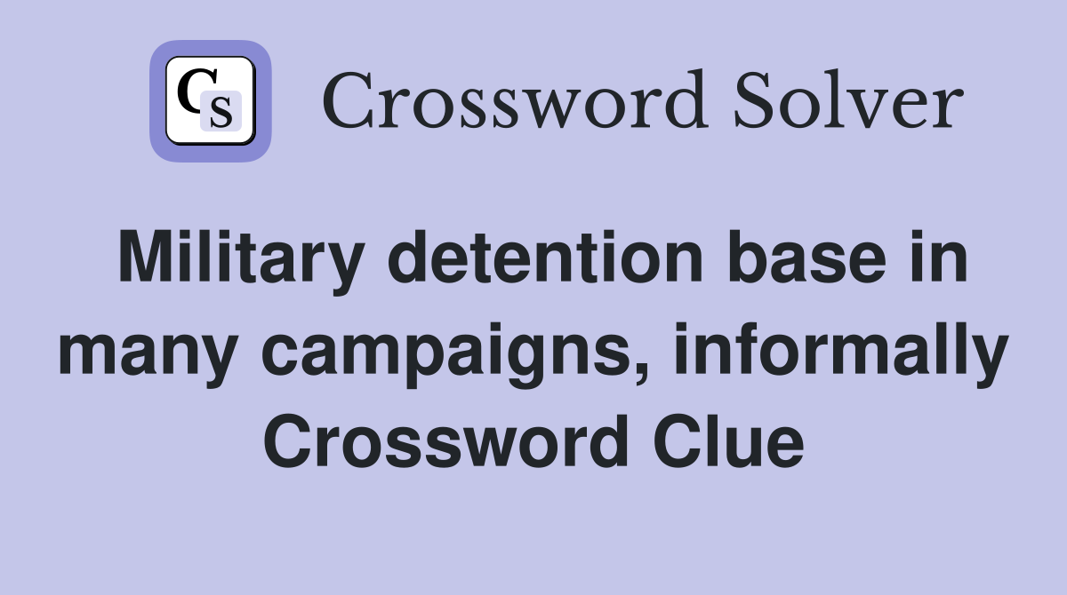 Military detention base in many campaigns, informally Crossword Clue