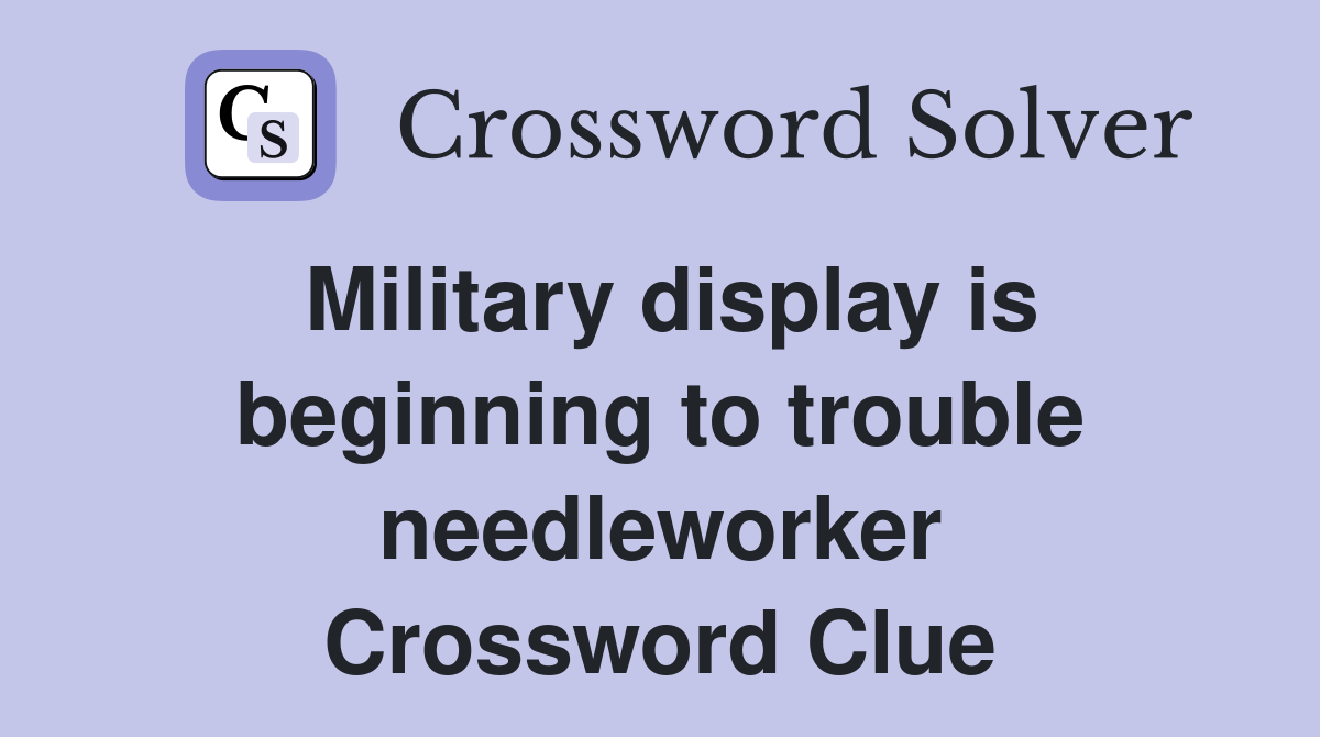 Military display is beginning to trouble needleworker Crossword Clue