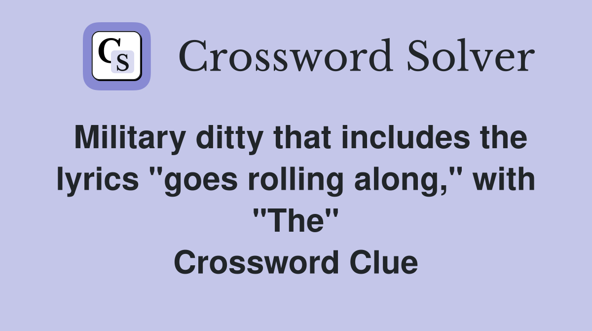Military ditty that includes the lyrics "goes rolling along," with "The" Crossword Clue