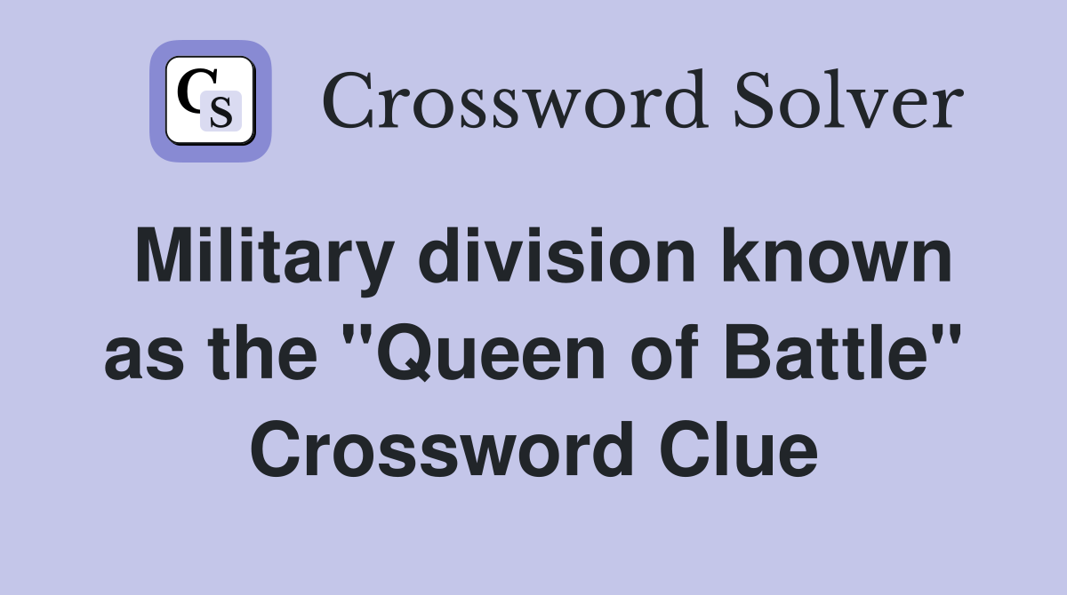 Military division known as the "Queen of Battle" Crossword Clue