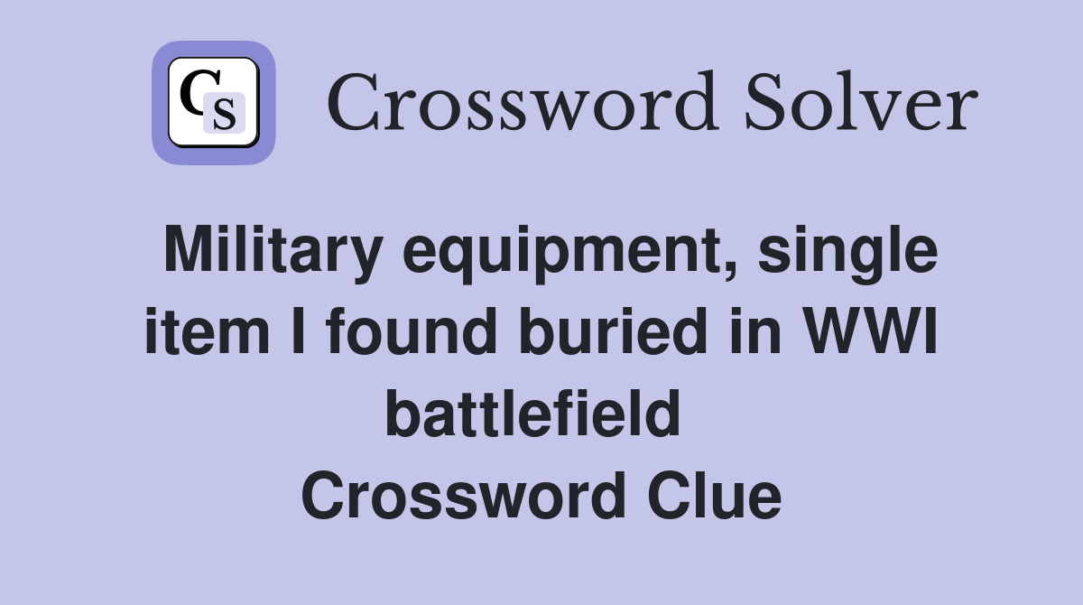 Military equipment, single item I found buried in WWI battlefield  Crossword Clue