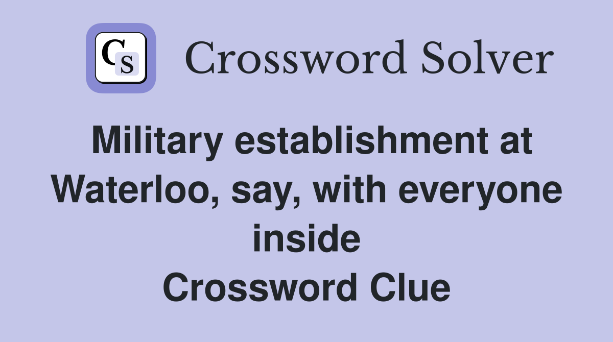 Military establishment at Waterloo, say, with everyone inside Crossword Clue