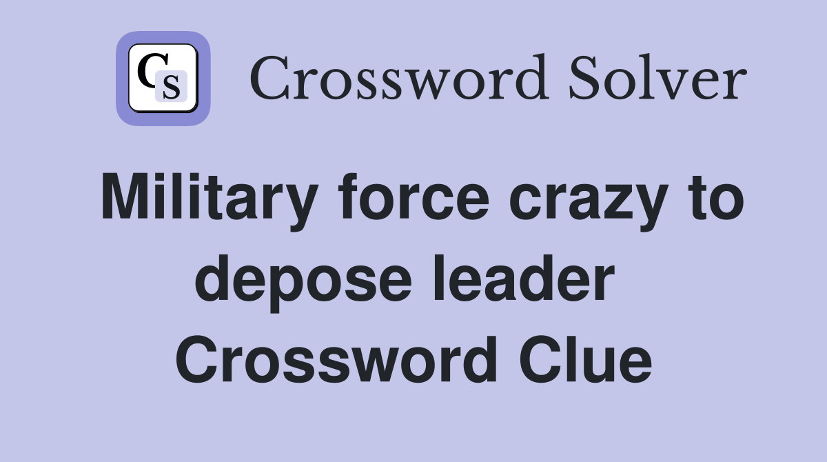 Military force crazy to depose leader  Crossword Clue