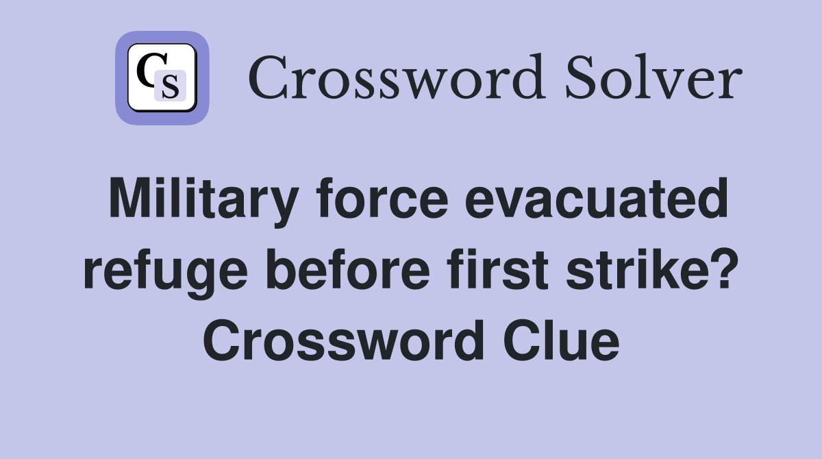 Military force evacuated refuge before first strike? Crossword Clue