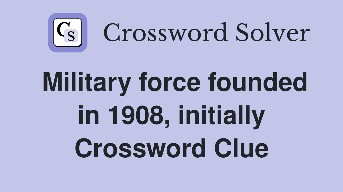 Military force founded in 1908, initially Crossword Clue