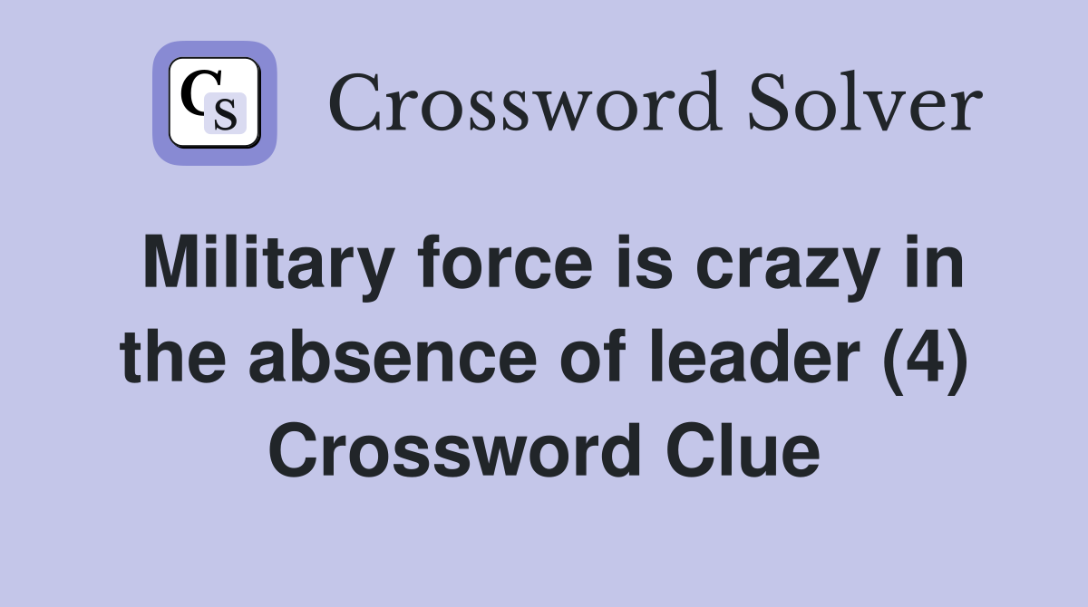 Military force is crazy in the absence of leader (4) Crossword Clue