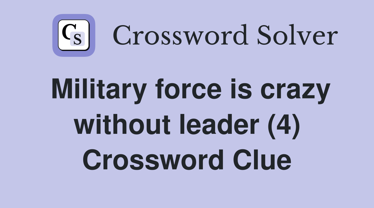 Military force is crazy without leader (4) Crossword Clue