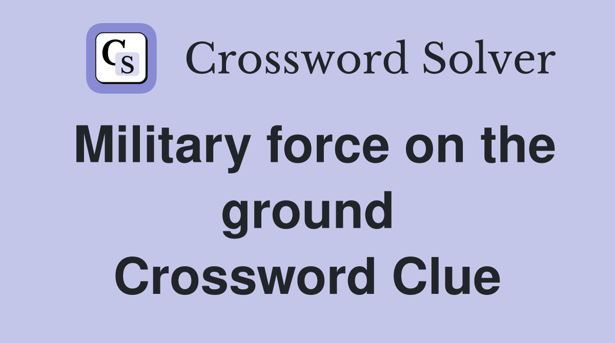 Military force on the ground Crossword Clue