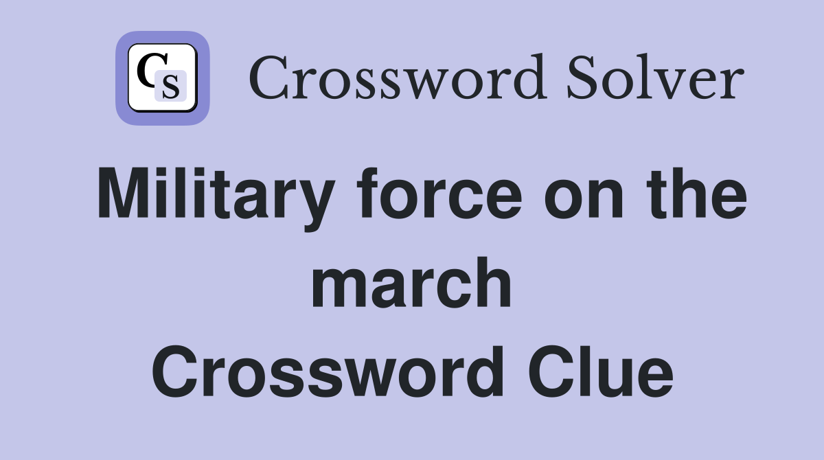 Military force on the march Crossword Clue