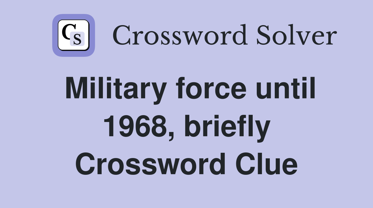 Military force until 1968, briefly Crossword Clue