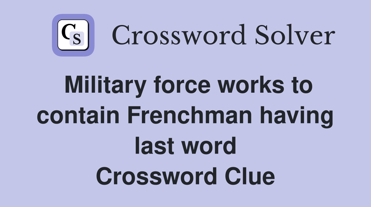 Military force works to contain Frenchman having last word Crossword Clue