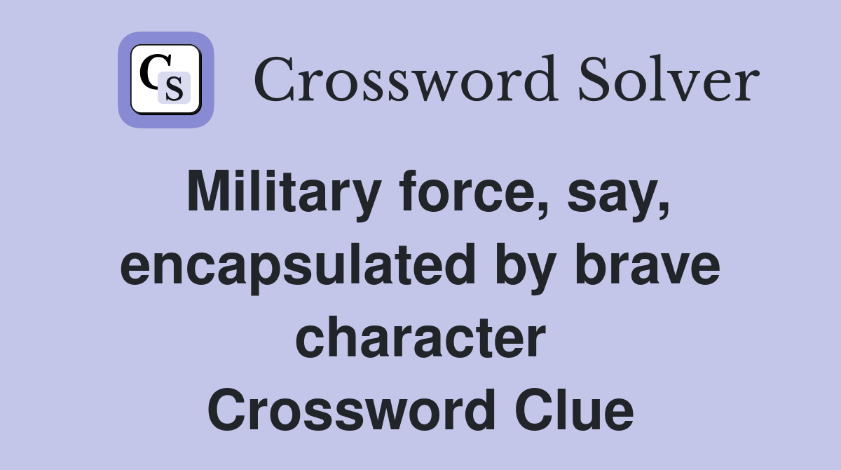 Military force, say, encapsulated by brave character Crossword Clue