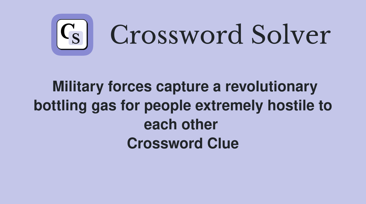 Military forces capture a revolutionary bottling gas for people extremely hostile to each other  Crossword Clue