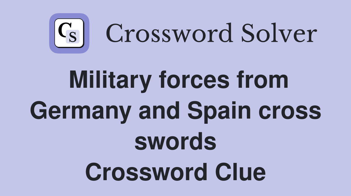 Military forces from Germany and Spain cross swords Crossword Clue