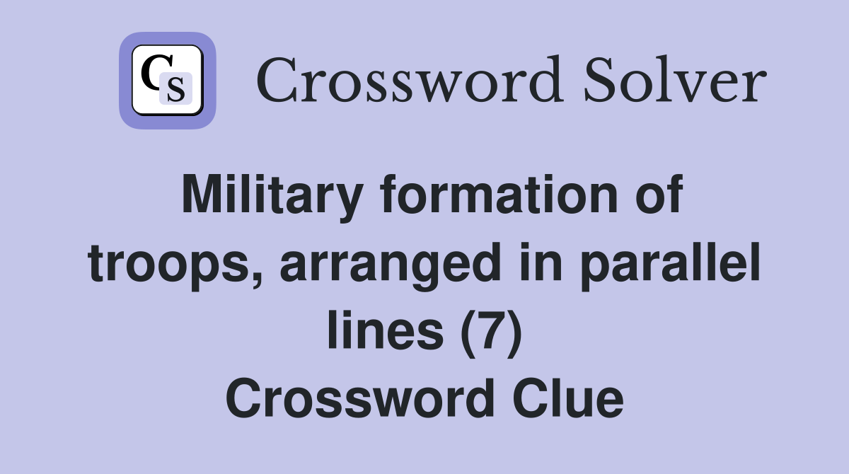 Military formation of troops, arranged in parallel lines (7) Crossword Clue
