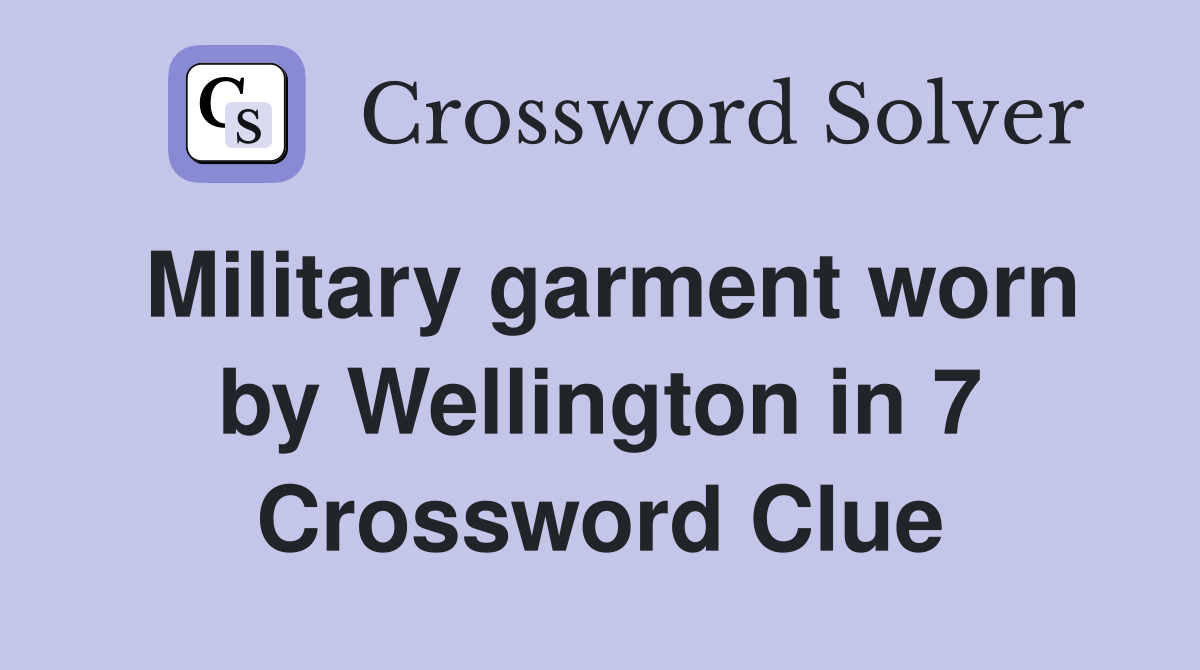 Military garment worn by Wellington in 7 Crossword Clue
