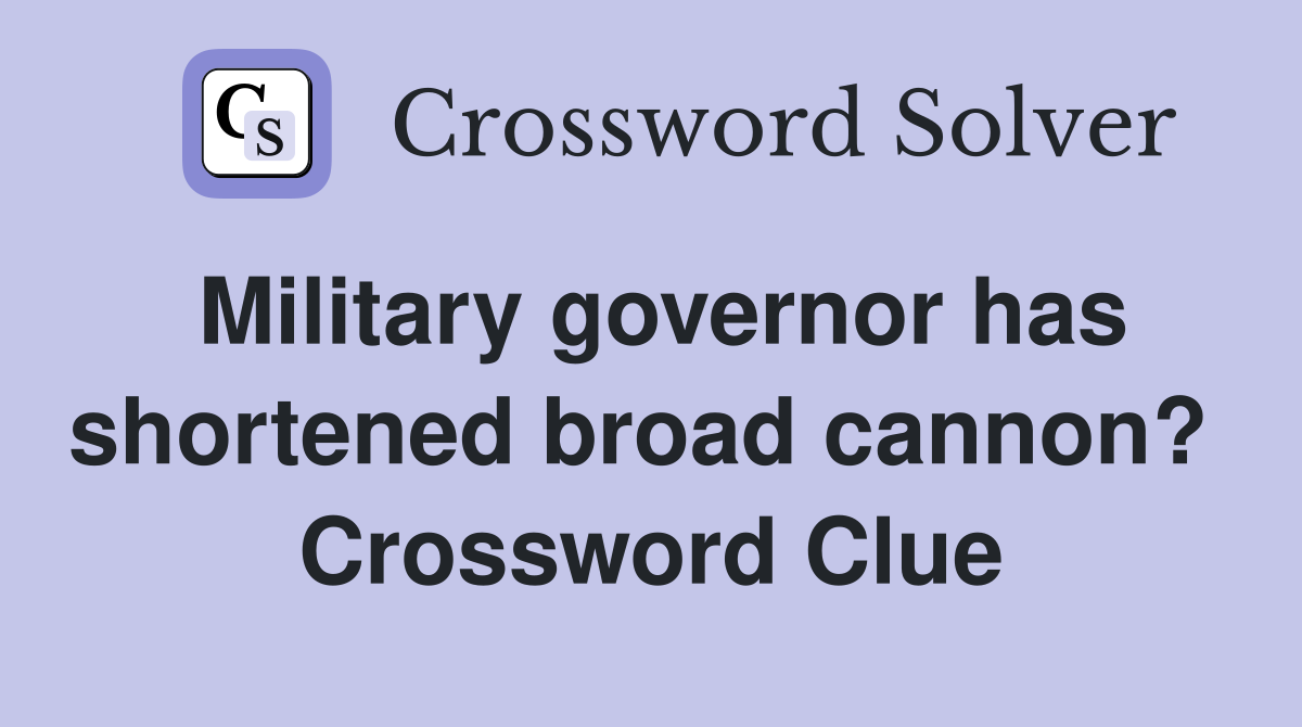 Military governor has shortened broad cannon?  Crossword Clue