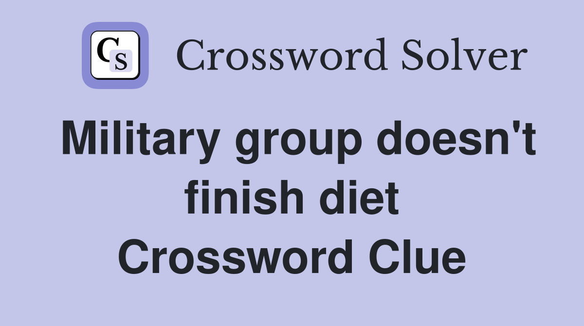 Military group doesn't finish diet Crossword Clue
