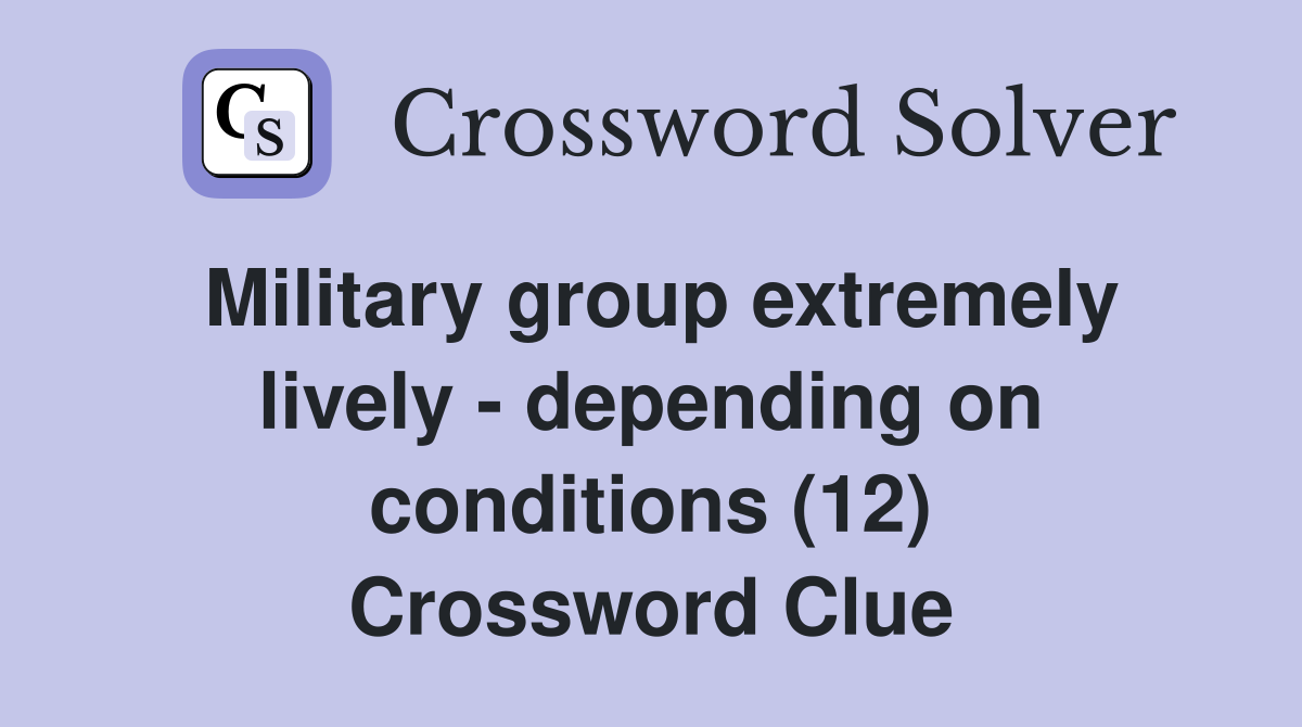 Military group extremely lively - depending on conditions (12) Crossword Clue