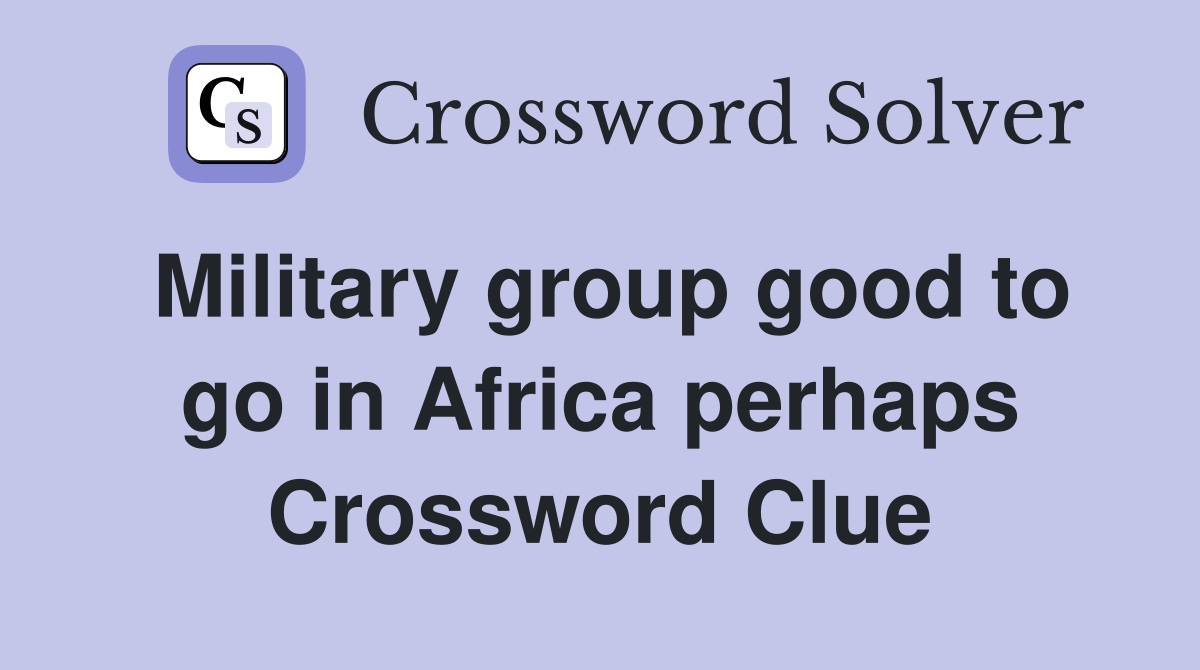 Military group good to go in Africa perhaps Crossword Clue