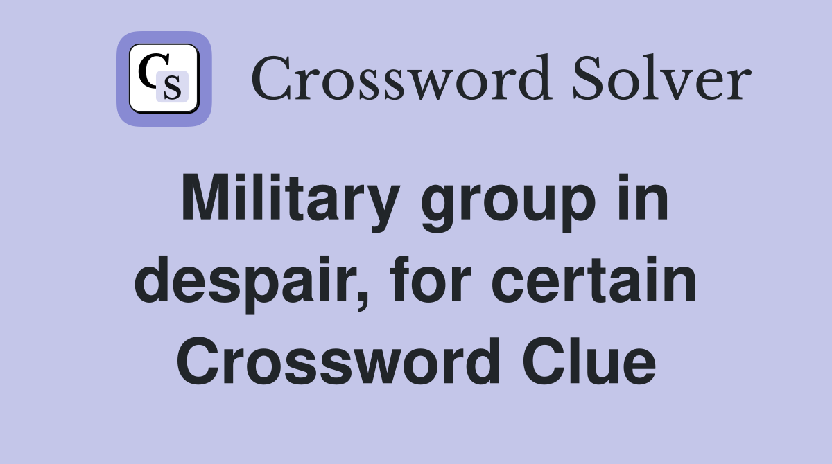 Military group in despair, for certain Crossword Clue