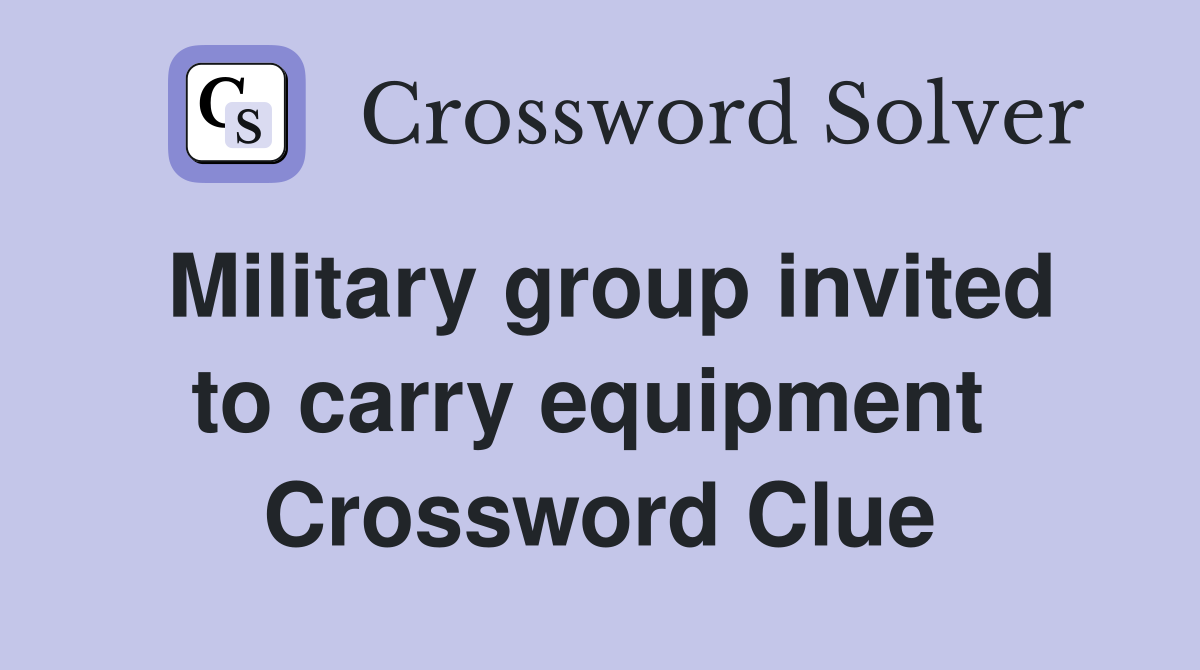 Military group invited to carry equipment  Crossword Clue