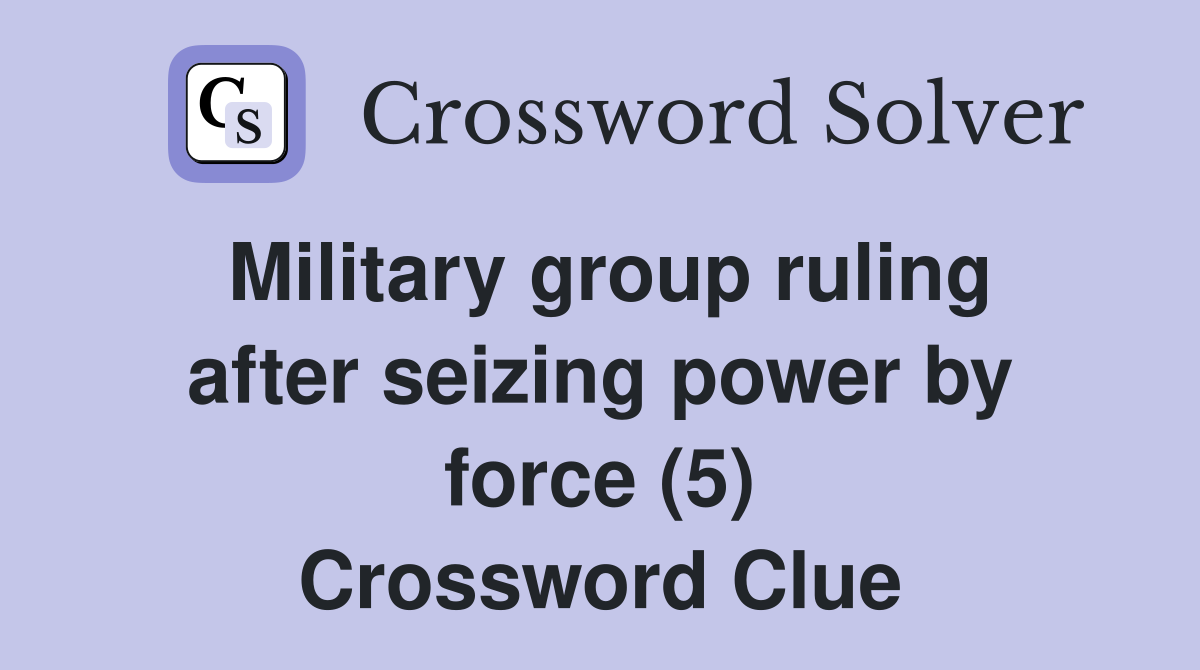 Military group ruling after seizing power by force (5) Crossword Clue