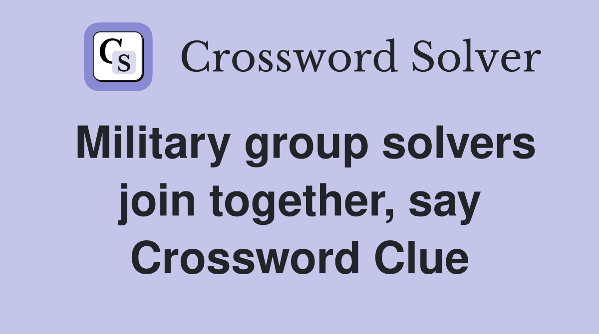 Military group solvers join together, say Crossword Clue