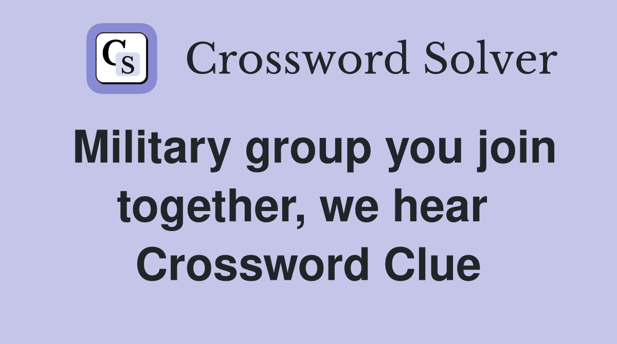 Military group you join together, we hear  Crossword Clue